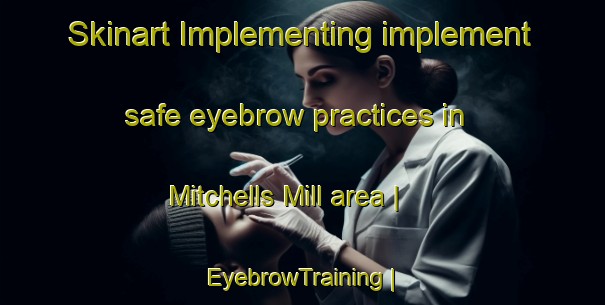 Skinart Implementing implement safe eyebrow practices in Mitchells Mill area | EyebrowTraining | EyebrowClasses | SkinartTraining-United States